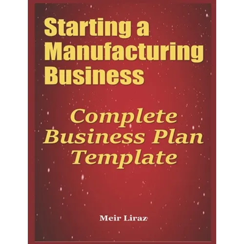Starting a Manufacturing Business: Complete Business Plan Template - Paperback