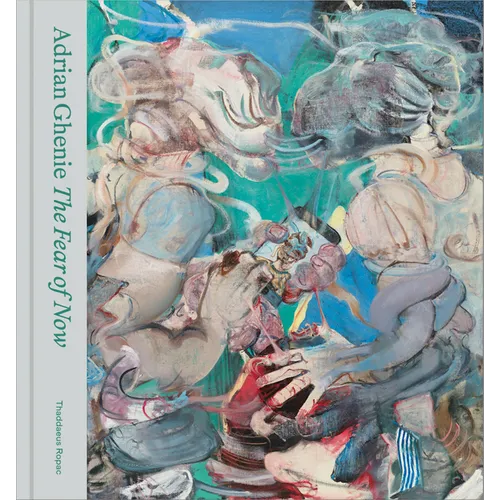 Adrian Ghenie: The Fear of Now - Hardcover