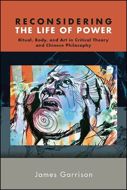 Reconsidering the Life of Power: Ritual, Body, and Art in Critical Theory and Chinese Philosophy - Paperback