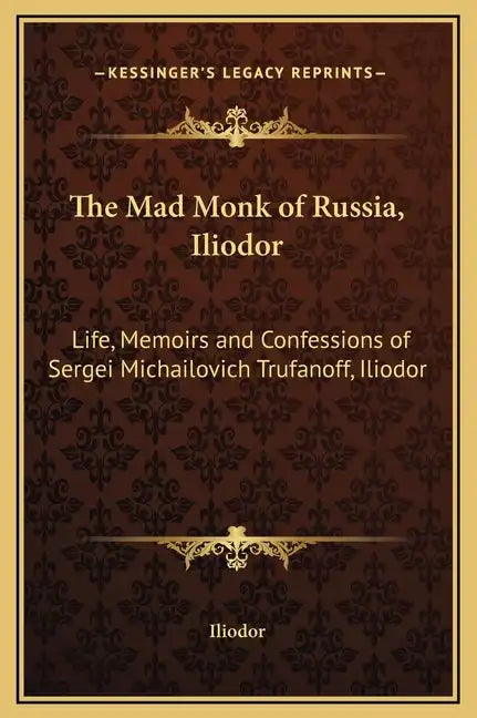The Mad Monk of Russia, Iliodor: Life, Memoirs and Confessions of Sergei Michailovich Trufanoff, Iliodor - Hardcover