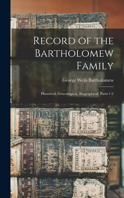 Record of the Bartholomew Family: Historical, Genealogical, Biographical, Parts 1-2 - Hardcover