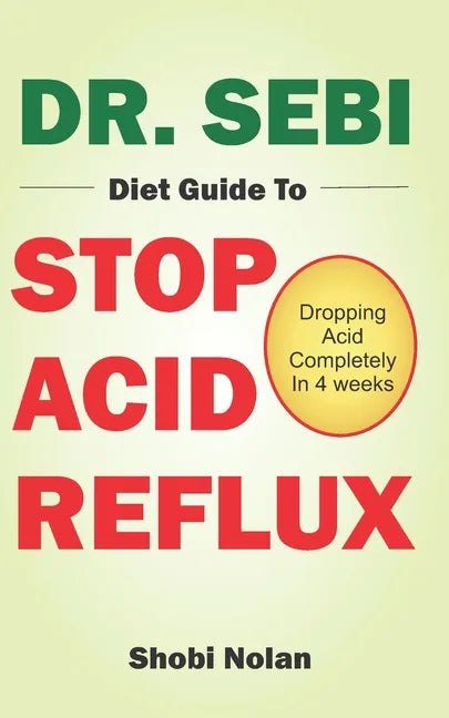 Dr. Sebi Diet Guide to Stop Acid Reflux: Dropping Acid Completely In 4 weeks - How To Naturally Watch And Relieve Acid Reflux / GERD, And Heartburn In - Paperback