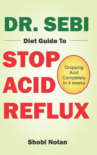 Dr. Sebi Diet Guide to Stop Acid Reflux: Dropping Acid Completely In 4 weeks - How To Naturally Watch And Relieve Acid Reflux / GERD, And Heartburn In - Paperback
