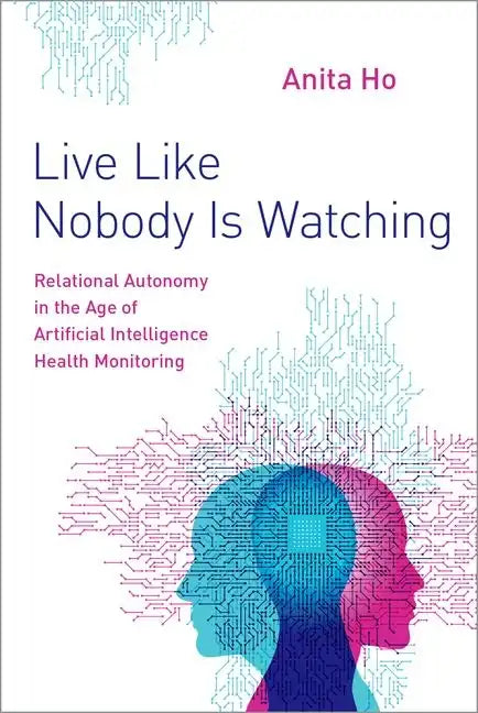 Live Like Nobody Is Watching: Relational Autonomy in the Age of Artificial Intelligence Health Monitoring - Hardcover