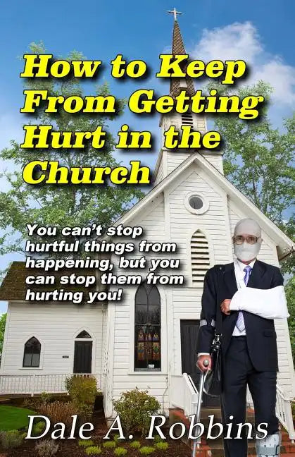 How To Keep From Getting Hurt In The Church: You Can't Stop Hurtful Things From Happening, but You Can Stop Them From Hurting You! - Paperback