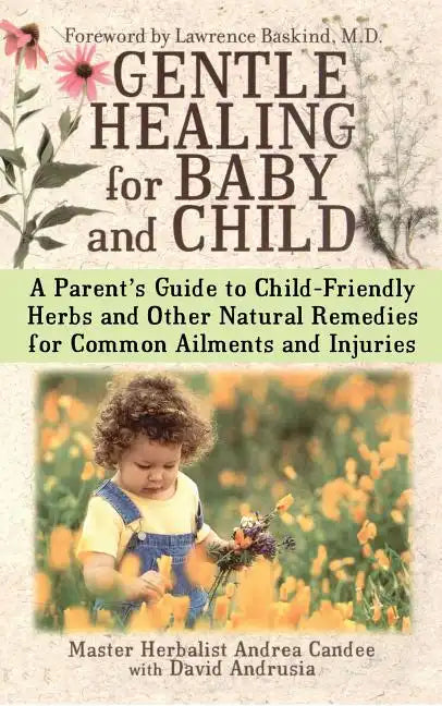 Gentle Healing for Baby and Child: A Parent's Guide to Child-Friendly Herbs and Other Natural Remedies for Common Ailments and Injuries - Paperback