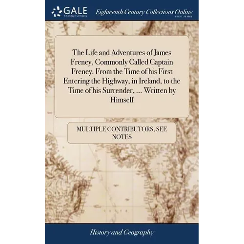 The Life and Adventures of James Freney, Commonly Called Captain Freney. From the Time of his First Entering the Highway, in Ireland, to the Time of h - Hardcover