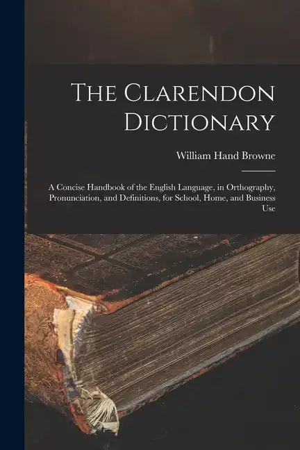The Clarendon Dictionary: A Concise Handbook of the English Language, in Orthography, Pronunciation, and Definitions, for School, Home, and Business U - Paperback