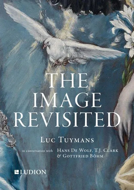 The Image Revisited: Luc Tuymans in Conversation with Hans de Wolf, T.J. Clark & Gottfried Böhm - Paperback