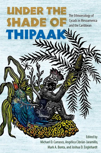 Under the Shade of Thipaak: The Ethnoecology of Cycads in Mesoamerica and the Caribbean - Hardcover