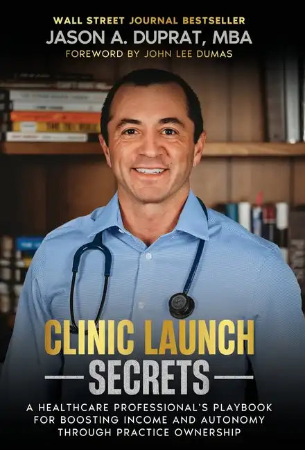 Clinic Launch Secrets: A Healthcare Professional's Playbook for Boosting Income and Autonomy through Practice Ownership - Hardcover