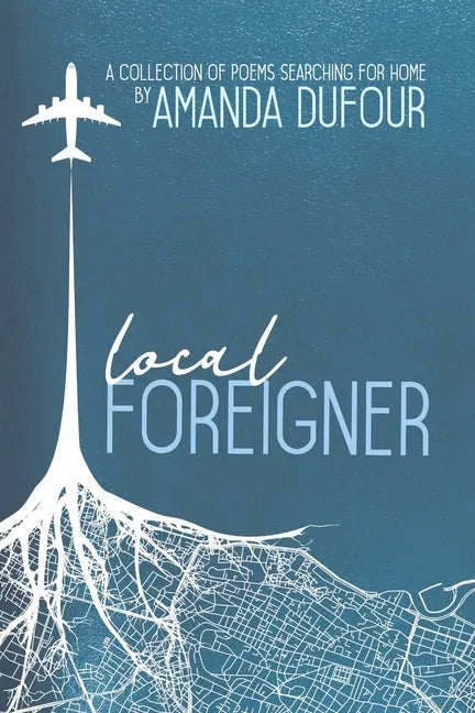 Local Foreigner: A Collection of Poems Searching For Home by Amanda Dufour - Paperback