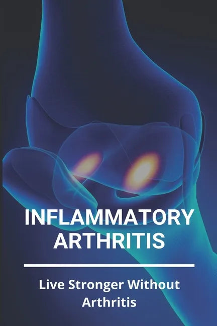 Inflammatory Arthritis: Live Stronger Without Arthritis: Rheumatoid Arthritis Ppt - Paperback