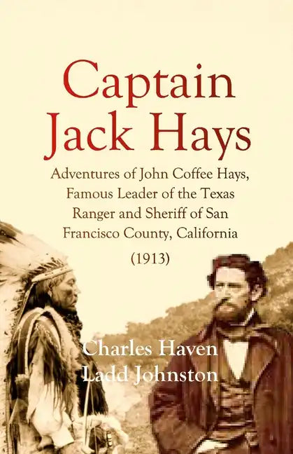 Captain Jack Hays: Adventures of John Coffee Hays, Famous Leader of the Texas Ranger and Sheriff of San Francisco County, California - Paperback