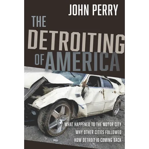 The Detroiting of America: What Happened to the Motor City - Why Other Cities Followed - How Detroit Is Coming Back - Hardcover