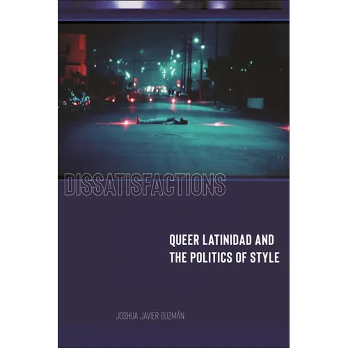 Dissatisfactions: Queer Latinidad and the Politics of Style - Paperback