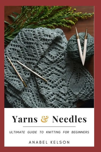 Yarns and Needles: Ultimate guide to knitting for beginners - Paperback