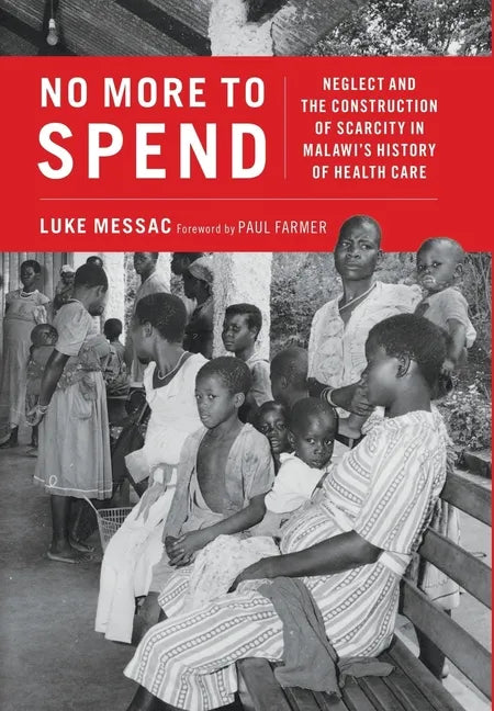 No More to Spend: Neglect and the Construction of Scarcity in Malawi's History of Health Care - Hardcover