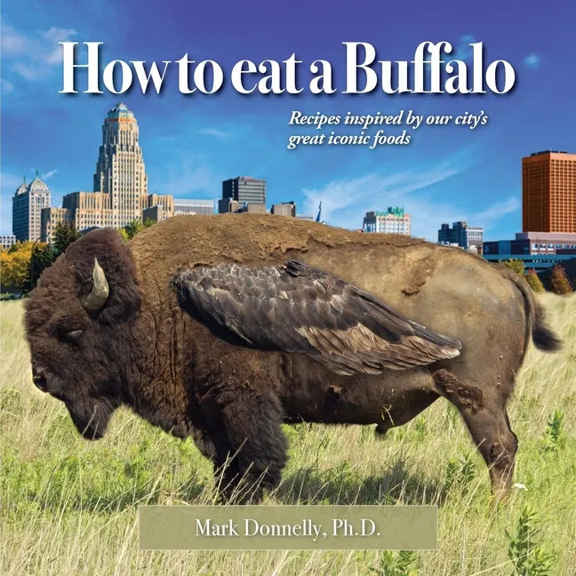 How to eat a Buffalo: Recipes Inspired by Our City's Great Iconic Foods - Paperback