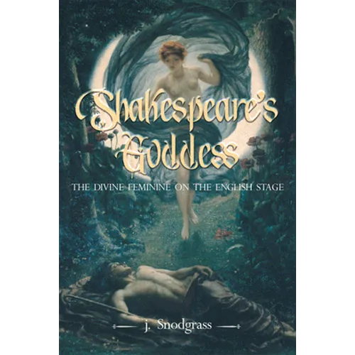 Shakespeare's Goddess: The Divine Feminine on the English Stage - Paperback
