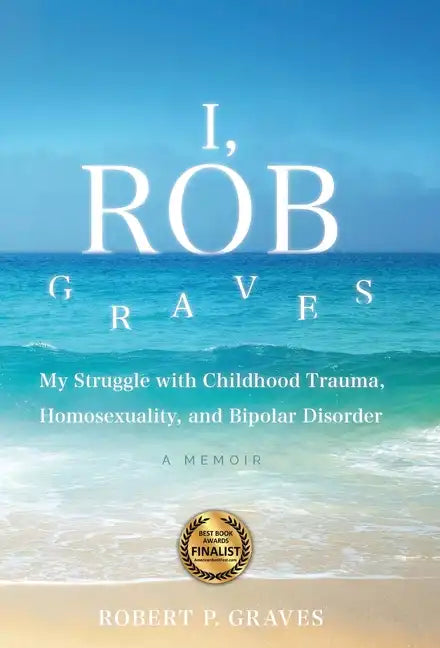 I, Rob Graves: My Struggle with Childhood Trauma, Homosexuality, and Bipolar Disorder: A Memoir - Hardcover