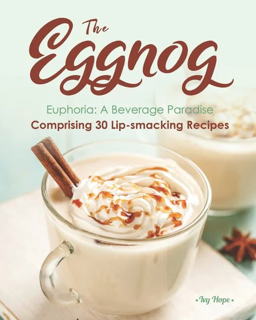 The Eggnog Euphoria: A Beverage Paradise Comprising 30 Lip-smacking Recipes - Paperback