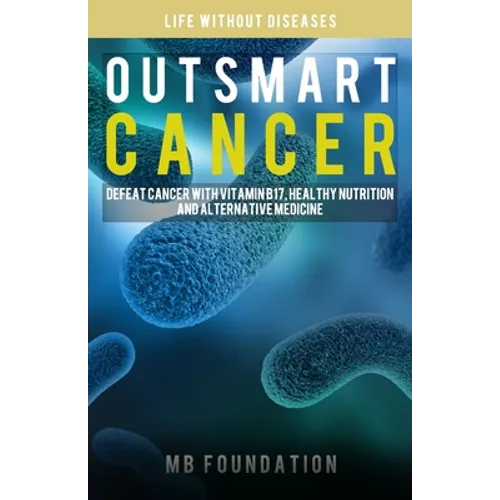 Outsmart Cancer: Defeat Cancer With Vitamin B17, Healthy Nutrition and Alternative Medicine - Paperback