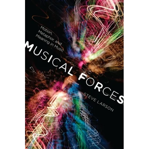 Musical Forces: Motion, Metaphor, and Meaning in Music - Hardcover