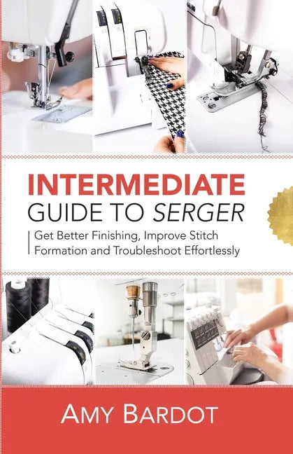 Intermediate Guide to Serger: Get Better Finishing, Improve Stitch Formation and Troubleshoot Effortlessly - Paperback