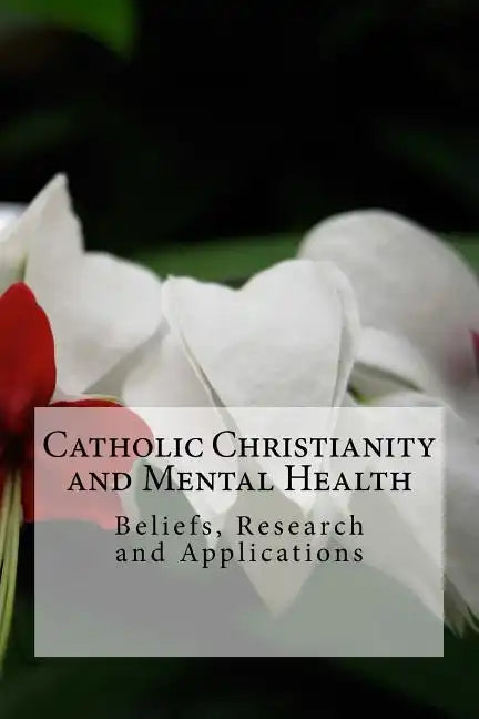 Catholic Christianity and Mental Health: Beliefs, Research and Applications - Paperback