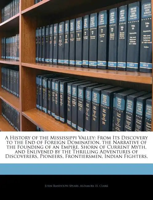 A History of the Mississippi Valley: From Its Discovery to the End of Foreign Domination. the Narrative of the Founding of an Empire, Shorn of Current - Paperback