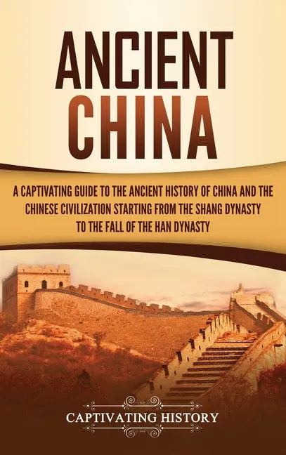 Ancient China: A Captivating Guide to the Ancient History of China and the Chinese Civilization Starting from the Shang Dynasty to th - Hardcover