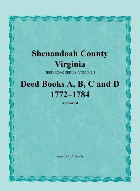 Shenandoah County, Virginia, Deed Book Series, Volume 1, Deed Books A, B, C, D 1772-1784 - Paperback