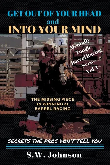 Get out of Your Head and into Your Mind: The Missing Piece to Winning at Barrel Racing Secrets the Pros Don't Tell You - Paperback