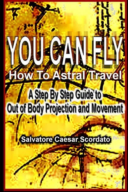 You Can Fly - How To Astral Travel: A Step by Step Guide to Out of Body Projection and Movement - Paperback