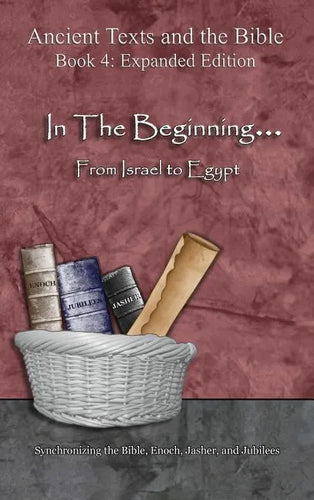 In The Beginning... From Israel to Egypt - Expanded Edition: Synchronizing the Bible, Enoch, Jasher, and Jubilees - Hardcover