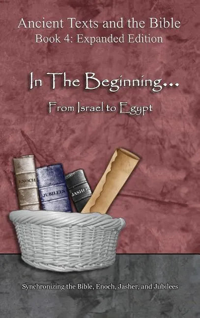 In The Beginning... From Israel to Egypt - Expanded Edition: Synchronizing the Bible, Enoch, Jasher, and Jubilees - Hardcover