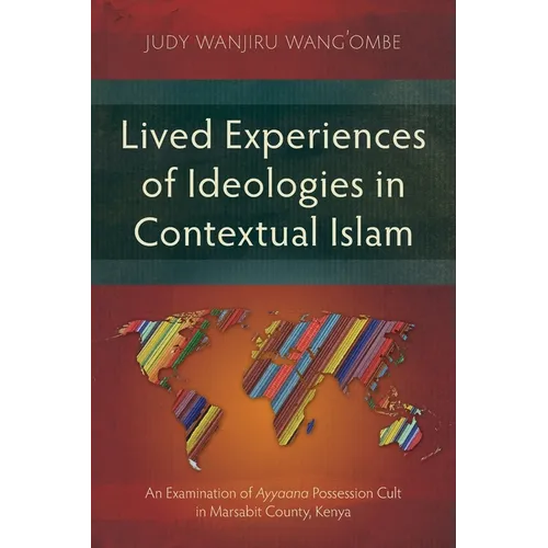 Lived Experiences of Ideologies in Contextual Islam: An Examination of Ayyaana Possession Cult in Marsabit County, Kenya - Paperback