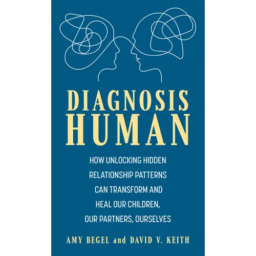 Diagnosis Human: How Unlocking Hidden Relationship Patterns Can Transform and Heal Our Children, Our Partners, Ourselves - Hardcover