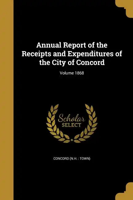 Annual Report of the Receipts and Expenditures of the City of Concord; Volume 1868 - Paperback