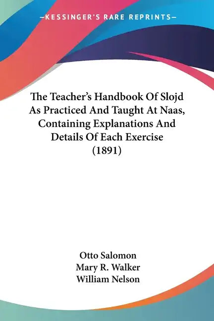 The Teacher's Handbook Of Slojd As Practiced And Taught At Naas, Containing Explanations And Details Of Each Exercise (1891) - Paperback