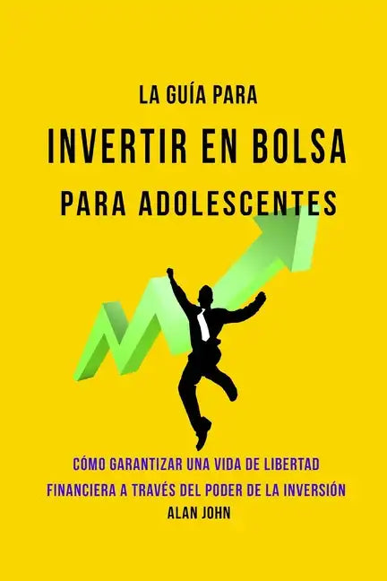 La Guía Moderna Para Invertir en la Bolsa de Valores para Adolescentes: Cómo Garantizar una Vida de Libertad Financiera a Través Del Poder de la Inver - Paperback