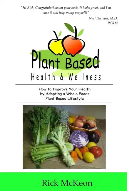 Plant Based Health & Wellness: How to Improve Your Health by Adopting a Whole Foods Plant Based Lifestyle - Paperback