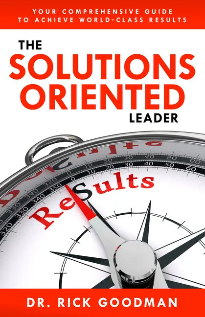 The Solutions Oriented Leader: Your Comprehensive Guide to Achieve World-Class Results - Hardcover