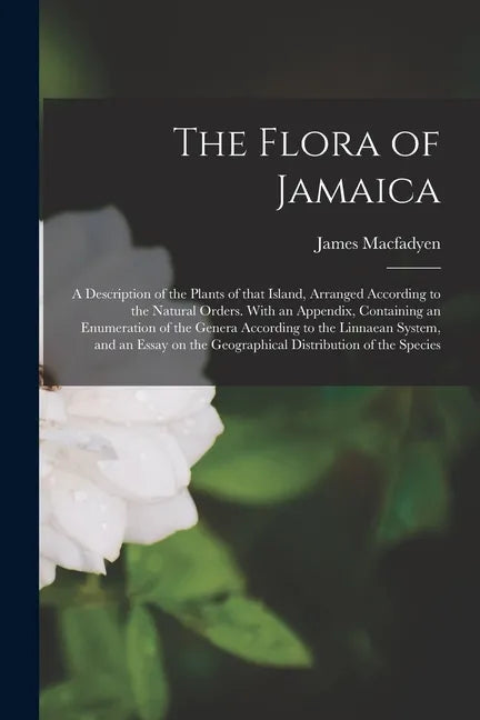 The Flora of Jamaica; a Description of the Plants of That Island, Arranged According to the Natural Orders. With an Appendix, Containing an Enumeratio - Paperback