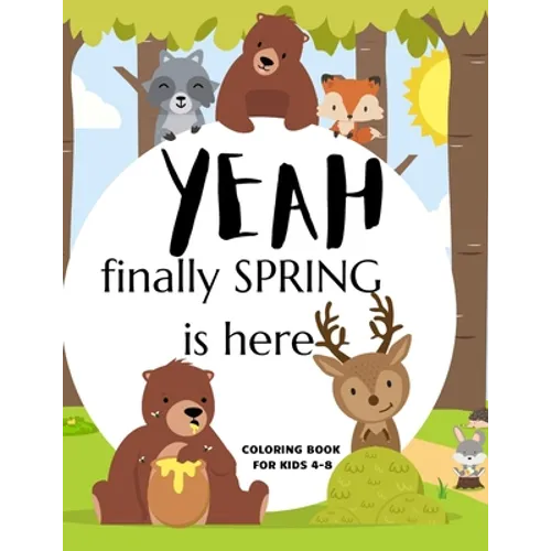 Yeah Finally Spring Is Here Coloring Book For Kids 4-8: Cool Nature Wild Animals And More - Welcome Spring Season Animal Coloring Book - Paperback