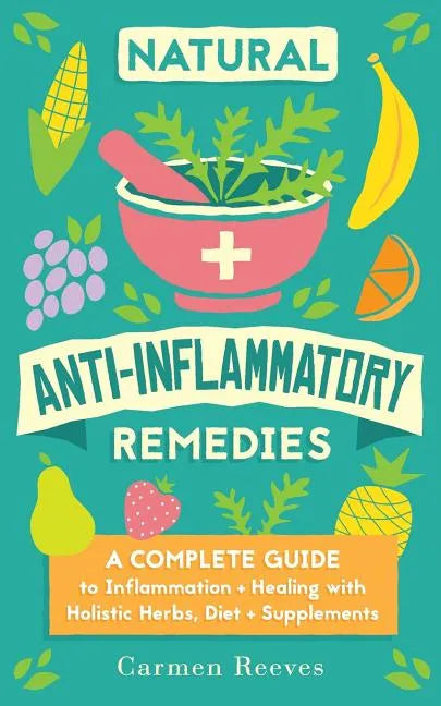 Natural Anti-Inflammatory Remedies: A Complete Guide to Inflammation & Healing with Holistic Herbs, Diet & Supplements - Paperback