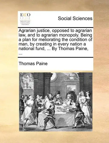 Agrarian Justice, Opposed to Agrarian Law, and to Agrarian Monopoly. Being a Plan for Meliorating the Condition of Man, by Creating in Every Nation a - Paperback