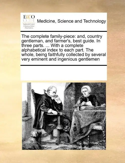 The complete family-piece: and, country gentleman, and farmer's, best guide. In three parts. ... With a complete alphabetical index to each part. - Paperback