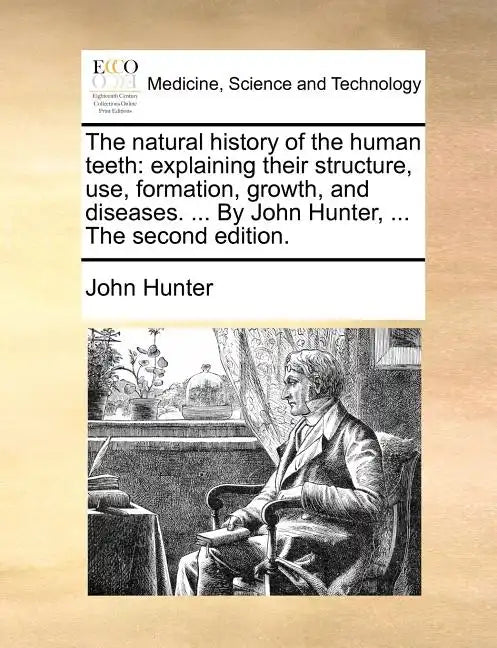 The Natural History of the Human Teeth: Explaining Their Structure, Use, Formation, Growth, and Diseases. ... by John Hunter, ... the Second Edition. - Paperback